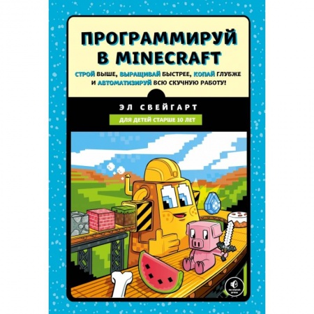 Языки и системы программирования, книга Программируй в Minecraft. Строй выше, выращивай быстрее, копай глубже и автоматизируй всю скучную работу! заказать
