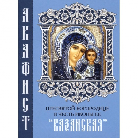 Молитвословы, акафисты, каноны, книга Акафист Пресвятой Богородице в честь иконы Ее 'Казанская' заказать