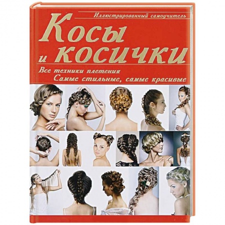 Книги, книга Косы и косички: все техники плетения. Самые стильные, самые красивые. Иллюстрированный самоучитель заказать