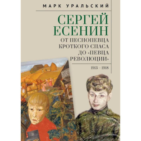 Мемуары, биографии деятелей культуры, искусства, книга Сергей Есенин:от песнопевца кроткого Спаса до певца Революции. 1913-1918 заказать