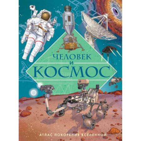 Человек. Земля. Вселенная, книга Человек и космос.Атлас покорения вселенной заказать