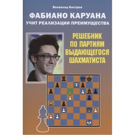 Шахматы. Шашки, книга Фабиано Каруана учит реализации преимущества.Решебник по партиям выдающегося шахматиста заказать