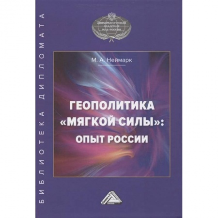 Внешняя политика, книга Геополитика 'мягкой силы': опыт России заказать