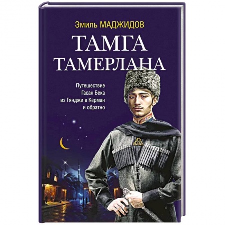 Исторический роман, книга Тамга Тамерлана. Путешествие Гасан Бека из Гянджи в Керман и обратно заказать