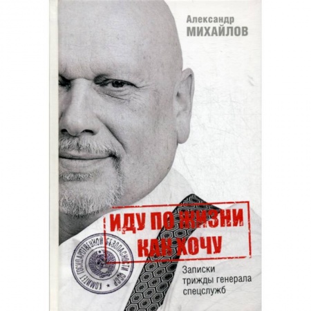 Дневники. Письма. Записки, книга Иду по жизни как хочу, или Записки трижды генерала спецслужб заказать
