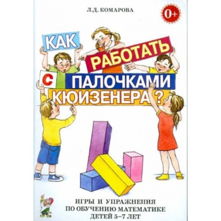 Книги для дошкольников (4-6 лет), книга Как работать с палочками Кюизенера? Игры и упражнения по обучению математике детей 5-7 лет заказать