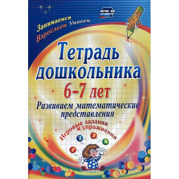 Тетрадь дошкольника 6-7 лет. Развиваем математические представления Тетрадь дошкольника 6-7 лет. Развиваем математические представления