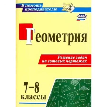 Математика. Алгебра. Геометрия, книга Геометрия. 7-8 классы. Решение задач на готовых чертежах. ФГОС заказать