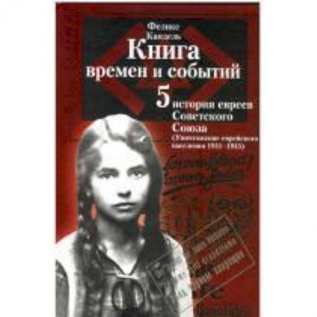 Книги, книга Книга времен и событий.Том 5. История евреев Советского Союза. Уничтожение еврейского населения (1941–1945) заказать