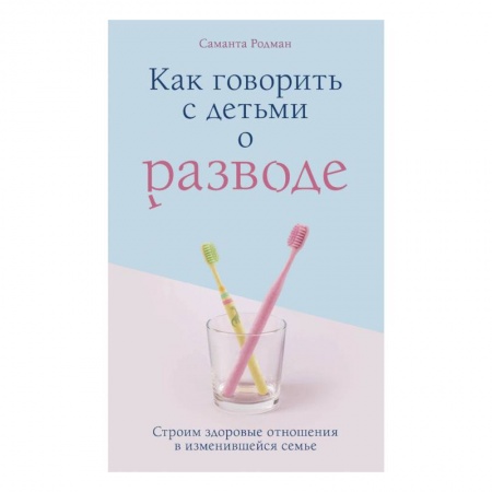Книги для родителей, книга Как говорить с детьми о разводе. Строим здоровые отношения в изменившейся семье заказать