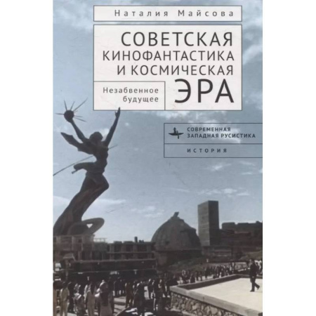 Кино. Киноискусство, книга Советская кинофантастика и космическая эра Незабвенное будущее заказать
