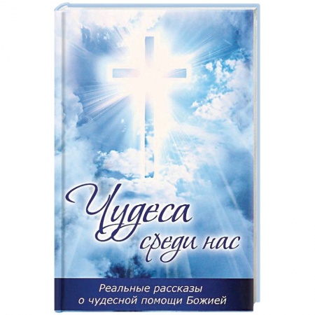 Православие в целом, книга Чудеса среди нас. Реальные рассказы о чудесной помощи Божией заказать