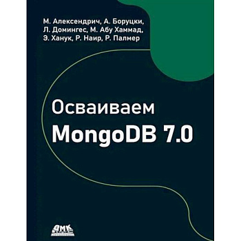Осваиваем MongoDB 7.0. Обеспечиваем высокое качество данных, раскрывая весь потенциал MongoDB Осваиваем MongoDB 7.0. Обеспечиваем высокое качество данных, раскрывая весь потенциал MongoDB