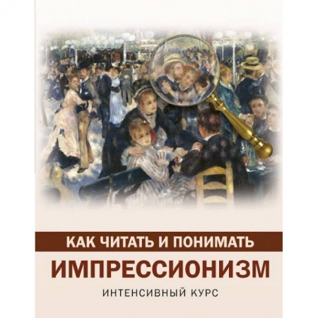 Искусствоведение, книга Как читать и понимать импрессионизм заказать