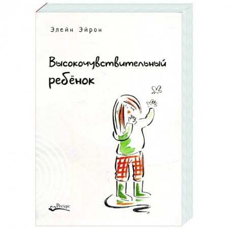 Возрастная психология, книга Высокочувствительный ребенок. Как помочь нашим детям расцвести в этом тяжелом мире заказать
