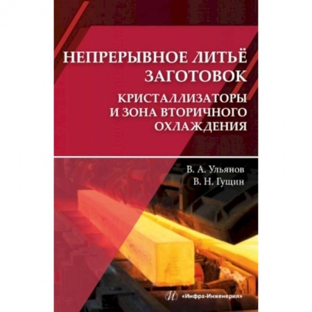 Энергетика. Электротехника, книга Непрерывное литье заготовок. Кристаллизаторы и зона вторичного охлаждения: Учебное пособие заказать