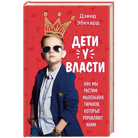Книги, книга Дети у власти. Как мы растим маленьких тиранов, которые управляют нами заказать