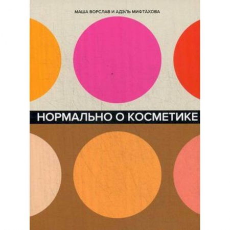 Косметология. Парфюмерия, книга Нормально о косметике: Как разобраться в уходе и макияже и не сойти с ума заказать