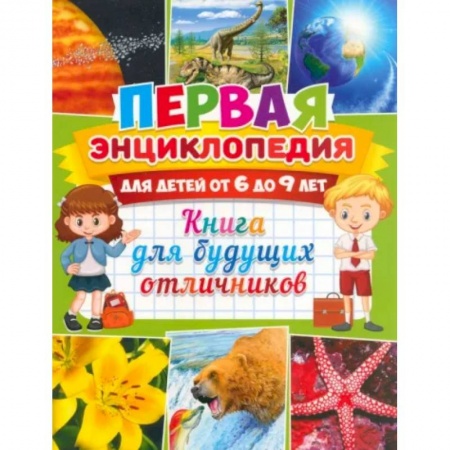 Все обо всем. Универсальные энциклопедии, книга Первая энциклопедия для детей от 6 до 9 лет. Книга для будущих отличников заказать