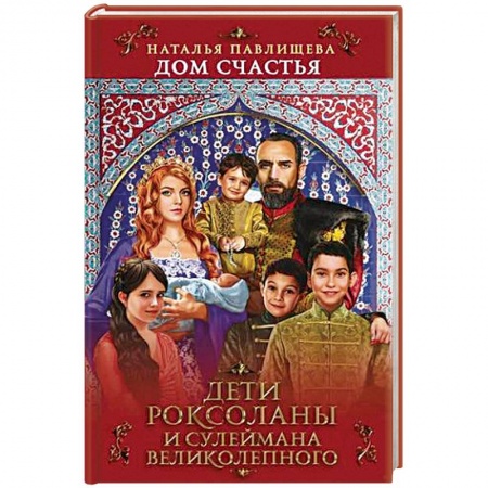 Исторический роман, книга Дом Счастья. Дети Роксоланы и Сулеймана Великолепного заказать