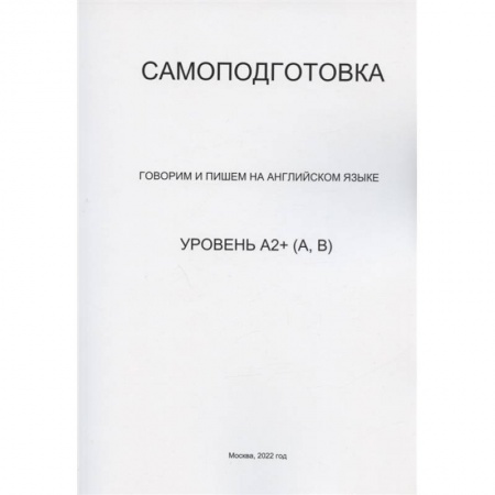Английский язык, книга Самоподготовка. Говорим и пишем на английском языке. Уровень А2+ (А, В) заказать