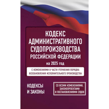 Административное право, книга Кодекс административного судопроизводства Российской Федерации на 2025 год. Со всеми изменениями, законопроектами и постановлениями судов заказать
