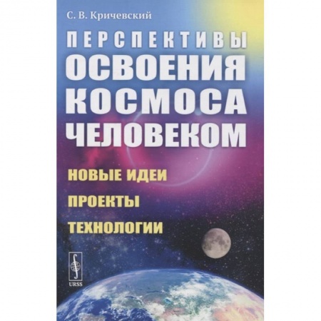 Науки о Земле, книга Перспективы освоения космоса человеком: Новые идеи, проекты, технологии заказать