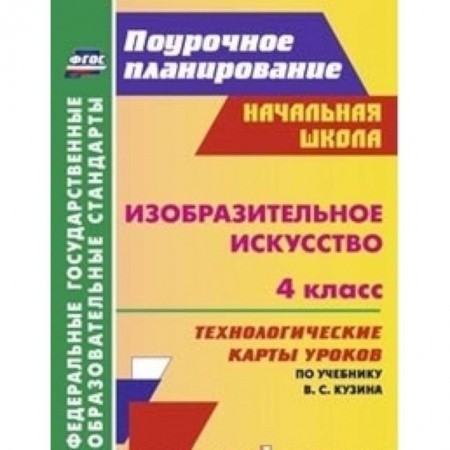 Книги, книга Изобразительное искусство. 4 класс. Технологические карты уроков по учебнику В.С. Кузина заказать