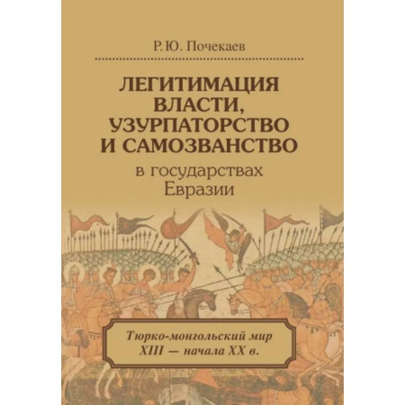 Всемирная история, книга Легитимация власти, узурпаторство и самозванство в государствах Евразии: Тюрко-монгольский мир XIII - начала ХХ в. заказать