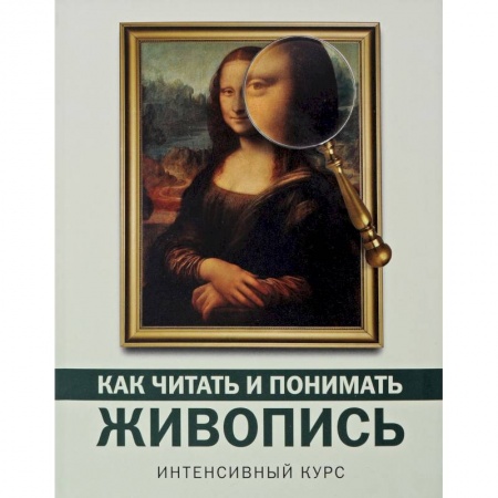 Живопись, книга Как читать и понимать живопись заказать