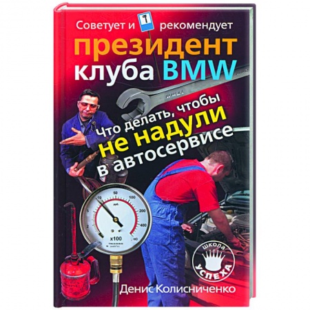 Книги, книга Что делать, чтобы не надули в автосервисе. Советует и рекомендует президент клуба BMW заказать