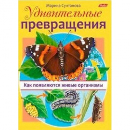 Животный и растительный мир, книга Удивительные превращения. Как появляются живые организмы заказать