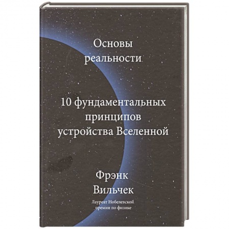 Физико-математические науки, книга Основы реальности. 10 фундаментальных принципов устройства Вселенной заказать