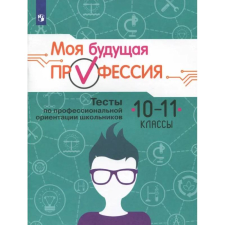 Профориентация, книга Моя будущая профессия. 10-11 класс. Тесты по профессиональной ориентации школьников заказать