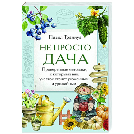 Общие работы по садоводству, книга Не просто дача. Проверенные методики, с которыми ваш участок станет ухоженным и урожайным заказать
