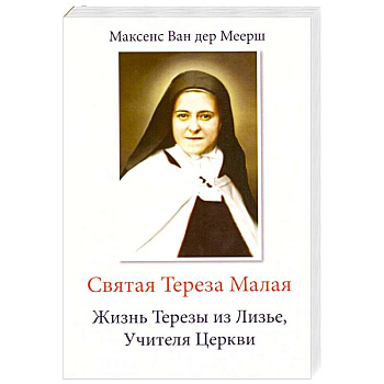 Святая Тереза Малая. Жизнь Терезы из Лизье, Учителя Церкви Святая Тереза Малая. Жизнь Терезы из Лизье, Учителя Церкви