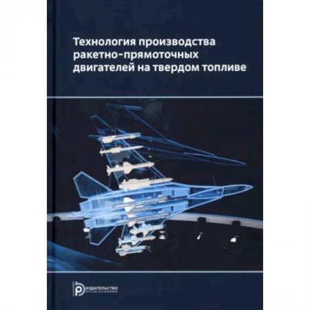 Военная техника, книга Технология производства ракетно-прямоточных двигателей на твердом топливе заказать