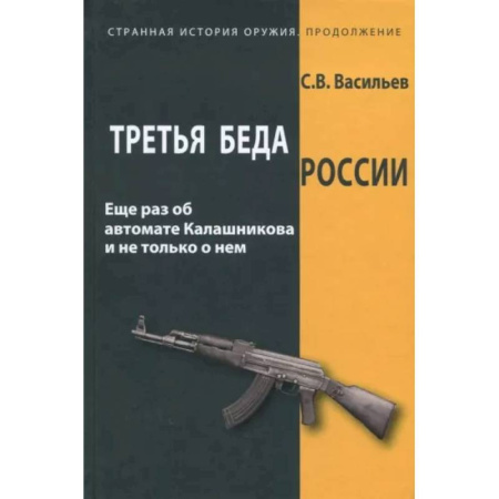 Стрелковое оружие, книга Третья беда России. Еще раз об автомате Калашникова и не только о нем заказать
