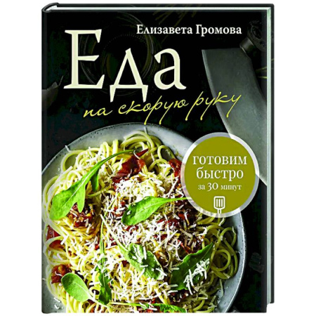 Общие вопросы по кулинарии, книга Еда на скорую руку. Готовим быстро за 30 минут заказать