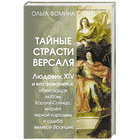 Франция, книга Тайные страсти Версаля. Людовик XIV и его фаворитки. Обжигающая любовь Короля-Солнца, интриги черной королевы и судьба великой Франции заказать