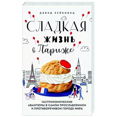 Европейская кухня, книга Сладкая жизнь в Париже. Гастрономические авантюры в самом прославленном и противоречивом городе мира заказать