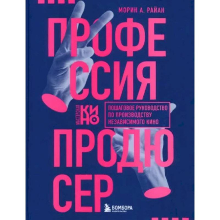 Кино. Киноискусство, книга Профессия продюсер. Пошаговое руководство по производству независимого кино заказать