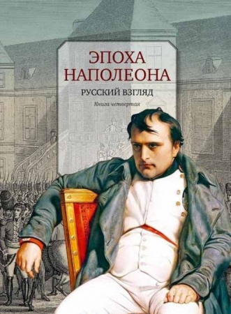 Россия в XIX - начале XX вв., книга Эпоха Наполеона. Русский взгляд. Книга 4 заказать