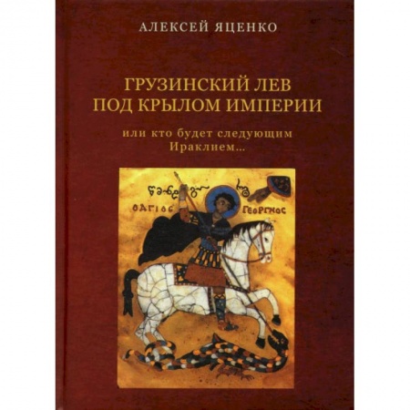 Мемуары, биографии исторических личностей, книга Грузинский Лев под крылом империи или кто будет следующим Ираклием… заказать