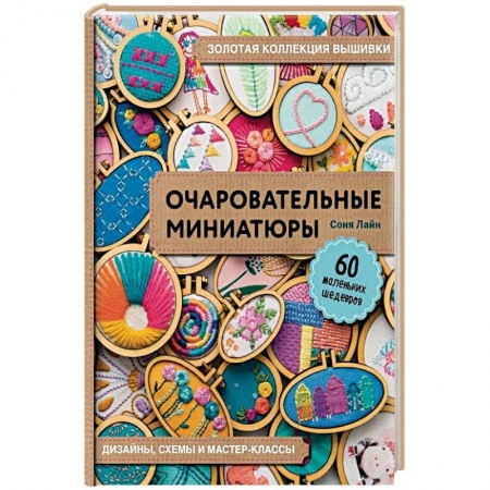 Вышивка, книга Золотая коллекция вышивки. Очаровательные миниатюры. 60 маленьких шедевров от Сони Лиан заказать