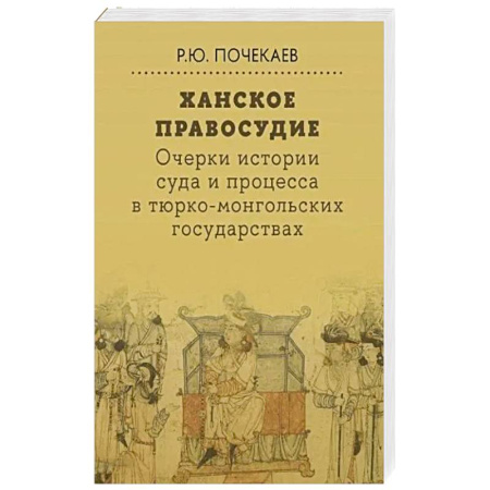 Другие страны Азии и Африки, книга Ханское правосудие. Очерки истории суда и процесса в тюрко-монгольских государствах: От Чингис-хана до начала XX века заказать