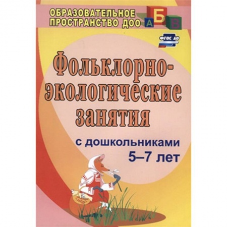 Дошкольное обучение, книга Фольклорно-экологические занятия с дошкольниками 5-7 лет заказать