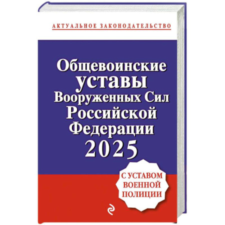 Нормативные правовые акты, книга Общевоинские уставы Вооруженных сил Российской Федерации с Уставом военной полиции. Тексты с изм. и доп. на 2025 год заказать