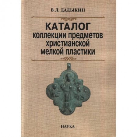 Каталоги выставок, коллекций, произведений искусства, книга Каталог коллекции предметов христианской мелкой пластики заказать