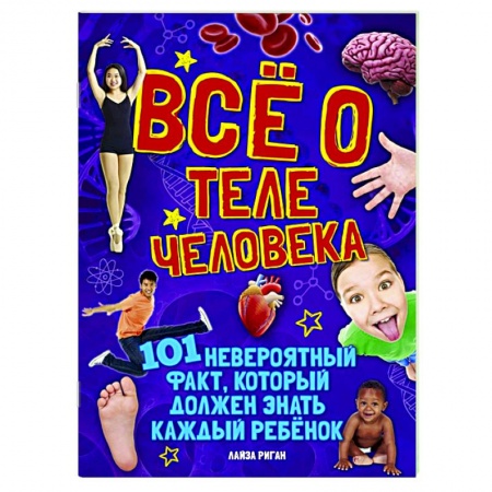 Познавательная литература, книга Все о теле человека.101 невероятный факт,который должен знать каждый ребенок заказать